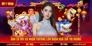 Bắn Cá Đổi Xu Nhận Thưởng Lớn Nhận Quà Giá Trị Khủng