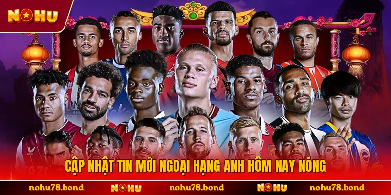 Cập nhật tin mới ngoại hạng anh hôm nay nóng 