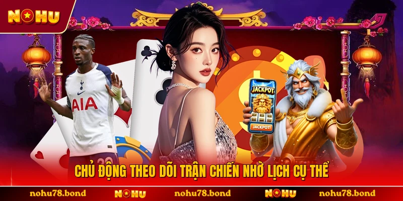 Chủ động theo dõi trận chiến nhờ lịch cụ thể