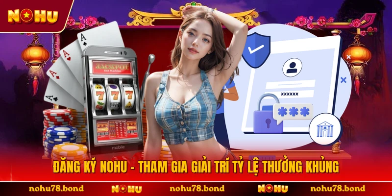 Đăng Ký NOHU - Tham Gia Giải Trí Tỷ Lệ Thưởng Khủng