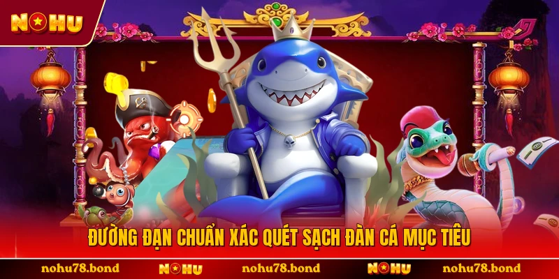 Đường đạn chuẩn xác quét sạch đàn cá mục tiêu 