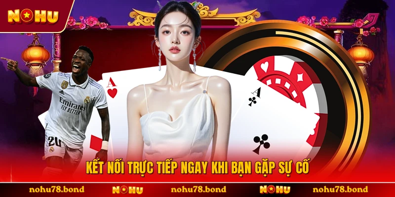 Kết nối trực tiếp ngay khi bạn gặp sự cố