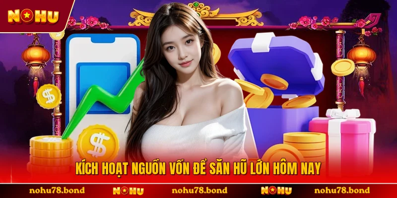 Kích hoạt nguồn vốn để săn hũ lớn hôm nay 