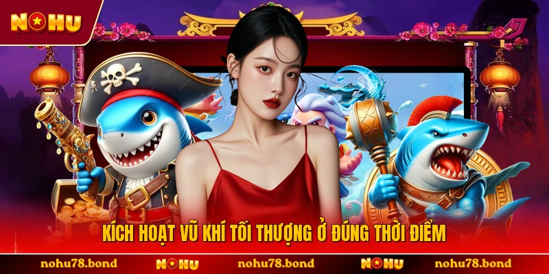 Kích hoạt vũ khí tối thượng ở đúng thời điểm