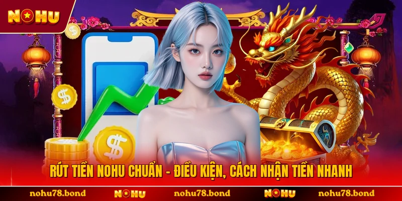 Rút Tiền NOHU Chuẩn - Điều Kiện, Cách Nhận Tiền Nhanh