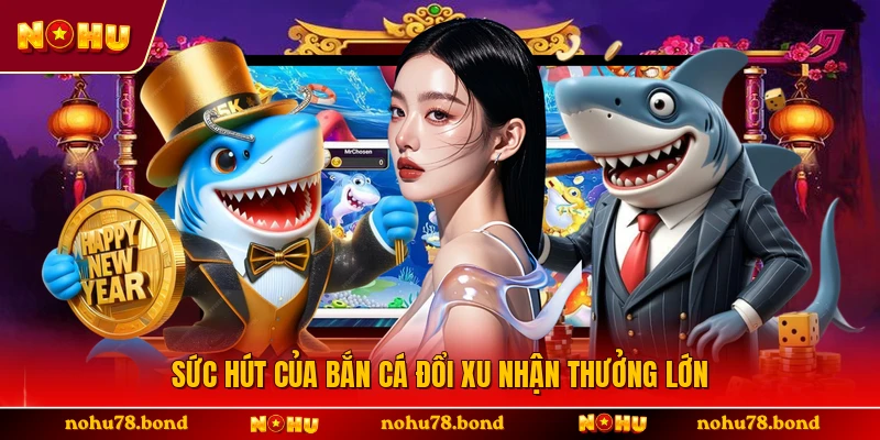 Sức hút của bắn cá đổi xu nhận thưởng lớn