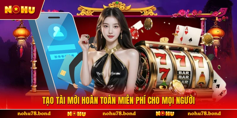 Tạo tài mới hoàn toàn miễn phí cho mọi người